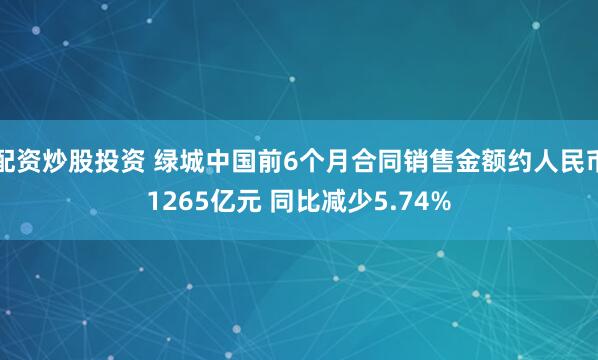 配资炒股投资 绿城中国前6个月合同销售金额约人民币1265亿元 同比减少5.74%