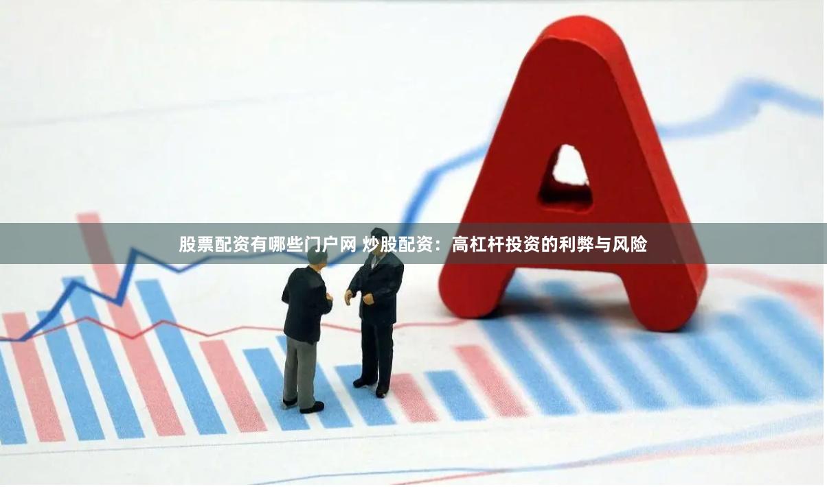 股票配资有哪些门户网 炒股配资：高杠杆投资的利弊与风险