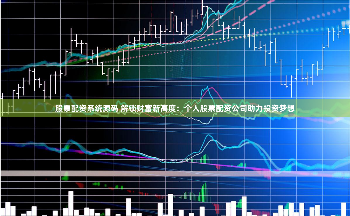 股票配资系统源码 解锁财富新高度：个人股票配资公司助力投资梦想