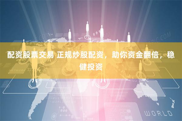 配资股票交易 正规炒股配资，助你资金翻倍，稳健投资