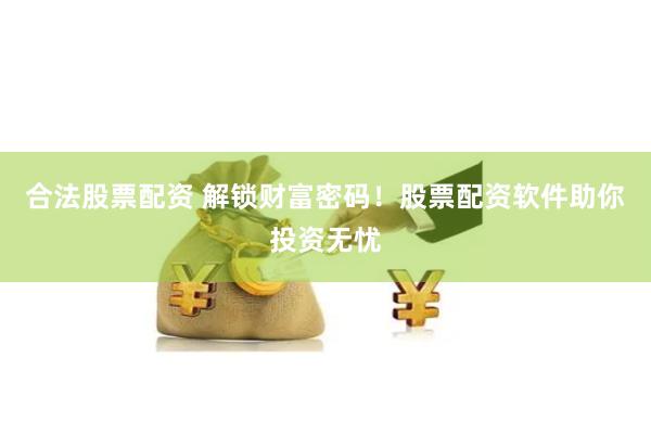 合法股票配资 解锁财富密码！股票配资软件助你投资无忧