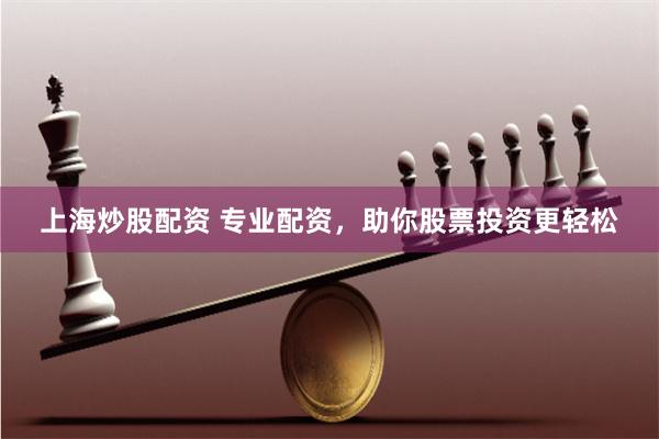 上海炒股配资 专业配资，助你股票投资更轻松
