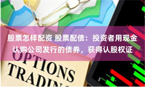 股票怎样配资 股票配债：投资者用现金认购公司发行的债券，获得认股权证