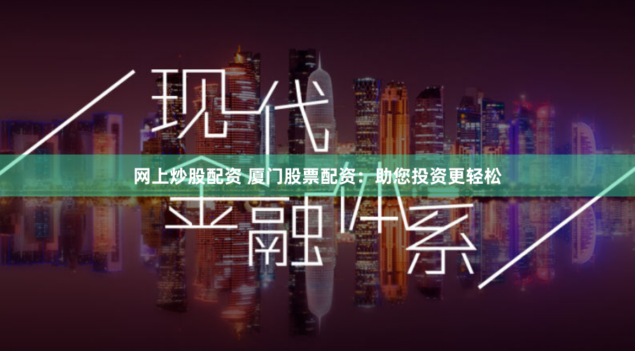 网上炒股配资 厦门股票配资：助您投资更轻松