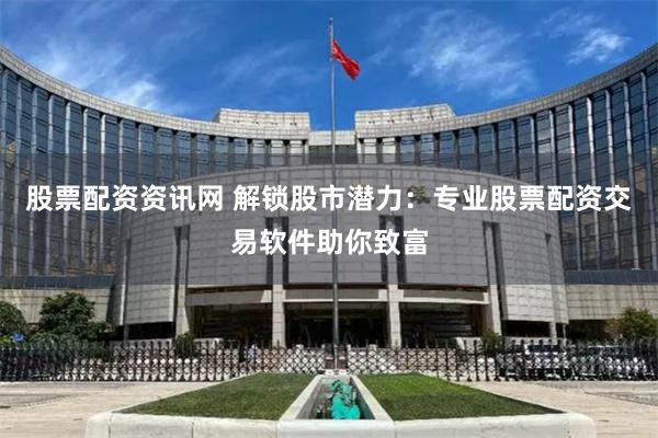 股票配资资讯网 解锁股市潜力：专业股票配资交易软件助你致富