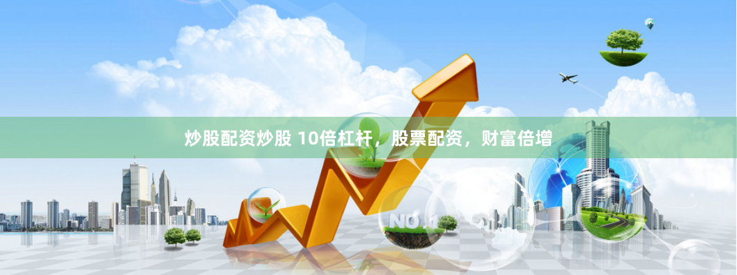 炒股配资炒股 10倍杠杆，股票配资，财富倍增
