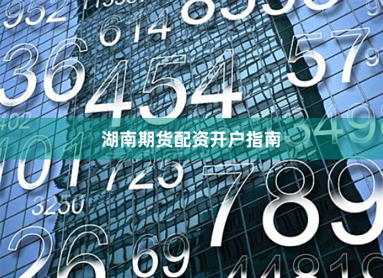 湖南期货配资开户指南