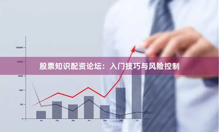 股票知识配资论坛：入门技巧与风险控制