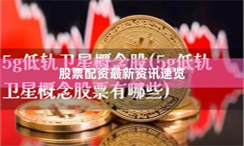 股票配资最新资讯速览