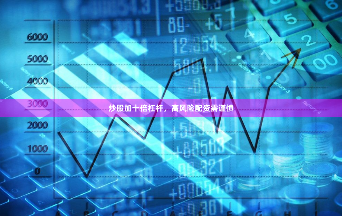 炒股加十倍杠杆，高风险配资需谨慎