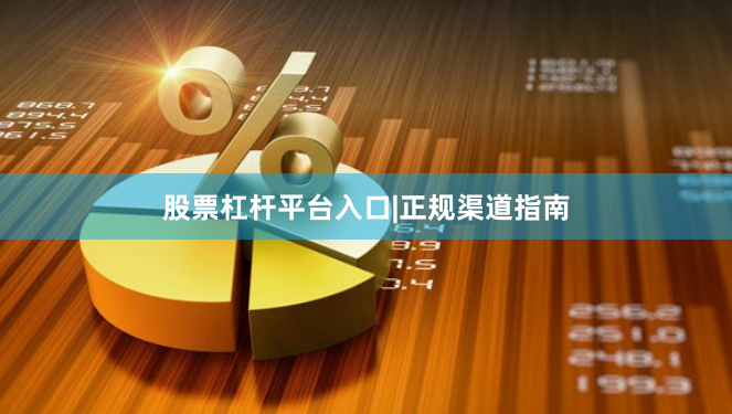 股票杠杆平台入口|正规渠道指南