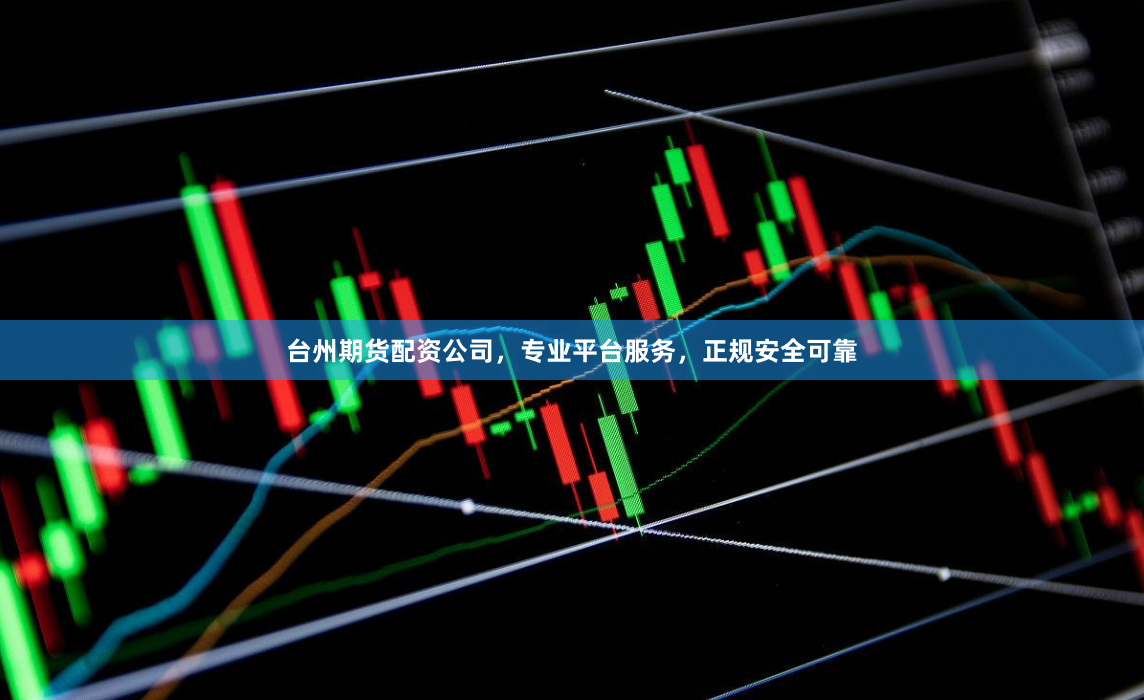 台州期货配资公司，专业平台服务，正规安全可靠