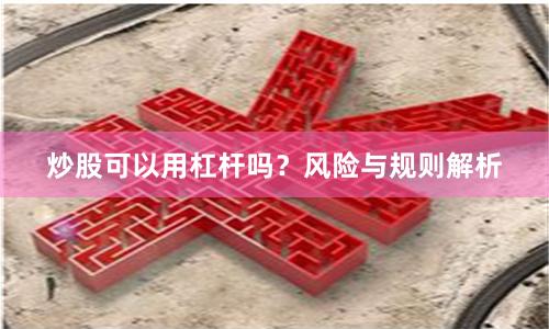 炒股可以用杠杆吗？风险与规则解析