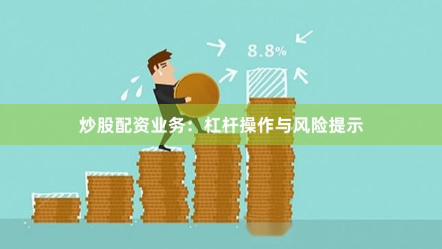 炒股配资业务：杠杆操作与风险提示