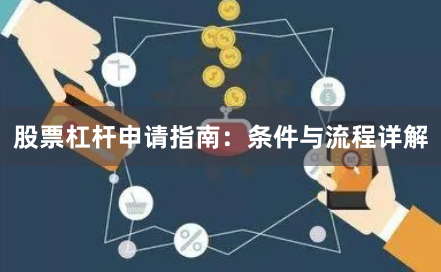 股票杠杆申请指南：条件与流程详解