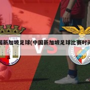 中国新加坡足球(中国新加坡足球比赛时间表)