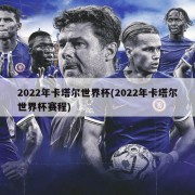 2022年卡塔尔世界杯(2022年卡塔尔世界杯赛程)