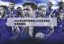2022年卡塔尔世界杯(2022年卡塔尔世界杯赛程)